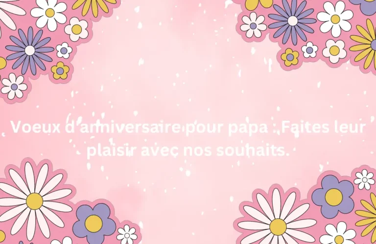 Voeux d'anniversaire pour papa : Faites leur plaisir avec nos souhaits.